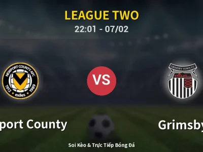 Soi Kèo Newport County vs Grimsby – 22:01 07/02 | Nhận Định, Dự Đoán Tỷ Số