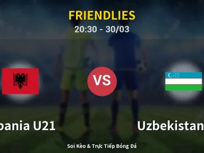 Soi Kèo Albania U21 vs Uzbekistan U23 – 20:30 30/03 | Nhận Định, Dự Đoán Tỷ Số