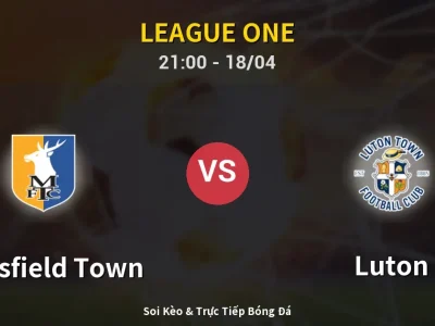 Soi Kèo Mansfield Town vs Luton – 21:00 18/04 | Nhận Định, Dự Đoán Tỷ Số
