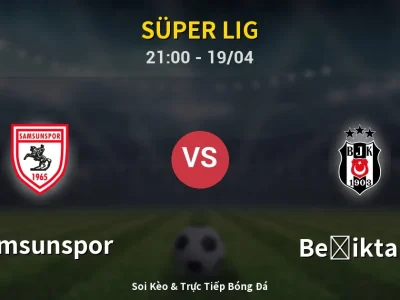 Soi Kèo Samsunspor vs Beşiktaş – 21:00 19/04 | Nhận Định, Dự Đoán Tỷ Số